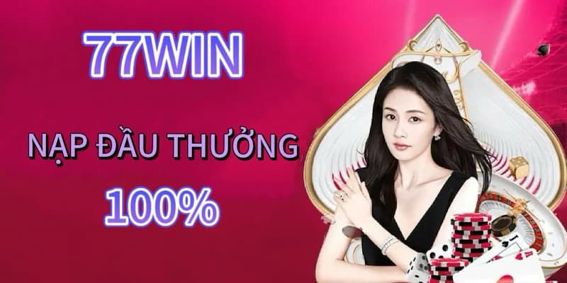 Điều kiện để nhận 77WIN nạp đầu thưởng 100%